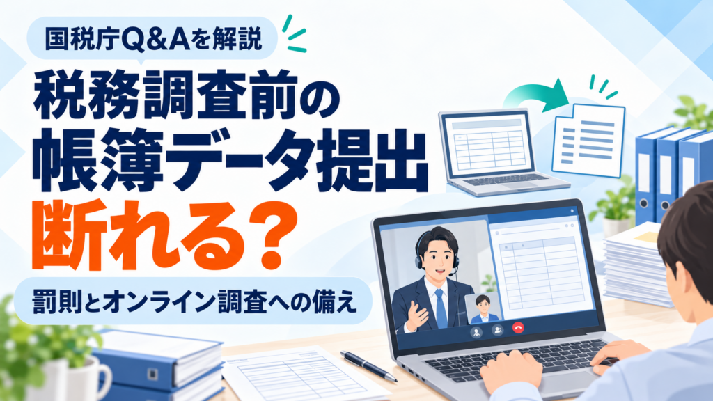 税務調査前の帳簿データ提出依頼は断れる？罰則とオンライン調査への備え